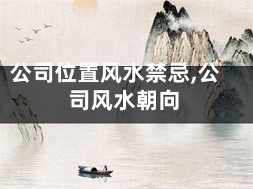 公司位置风水禁忌,公司风水朝向