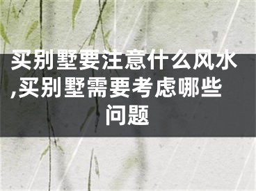 买别墅要注意什么风水,买别墅需要考虑哪些问题