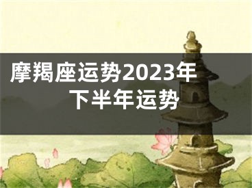 摩羯座运势2023年下半年运势
