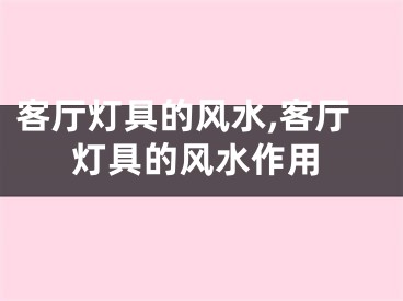 客厅灯具的风水,客厅灯具的风水作用
