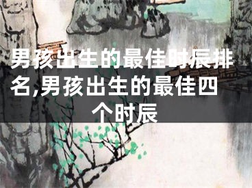 男孩出生的最佳时辰排名,男孩出生的最佳四个时辰