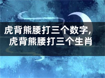 虎背熊腰打三个数字,虎背熊腰打三个生肖