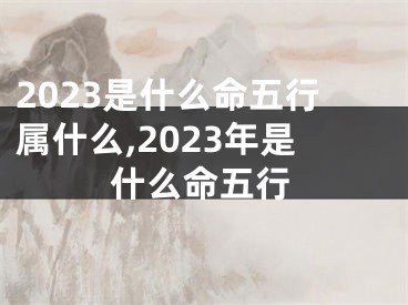 2023是什么命五行属什么,2023年是什么命五行