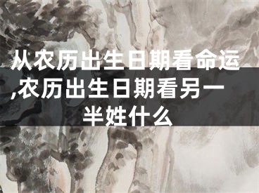 从农历出生日期看命运,农历出生日期看另一半姓什么