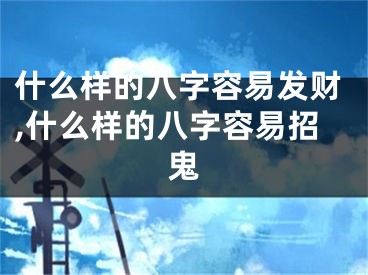 什么样的八字容易发财,什么样的八字容易招鬼