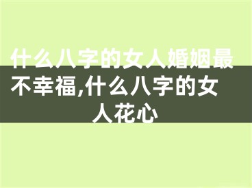 什么八字的女人婚姻最不幸福,什么八字的女人花心