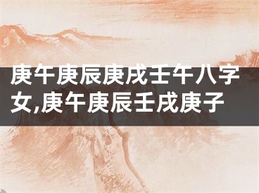 庚午庚辰庚戌壬午八字女,庚午庚辰壬戌庚子
