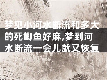 梦见小河水断流和多大的死鲫鱼好麻,梦到河水断流一会儿就又恢复