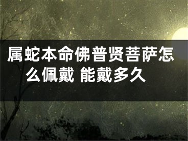 属蛇本命佛普贤菩萨怎么佩戴 能戴多久