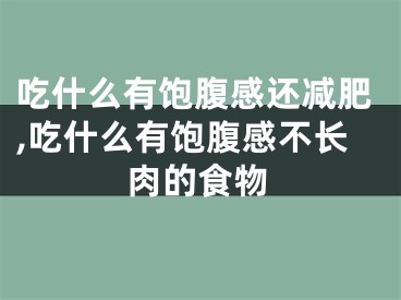 吃什么有饱腹感还减肥,吃什么有饱腹感不长肉的食物