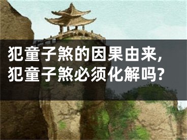 犯童子煞的因果由来,犯童子煞必须化解吗?