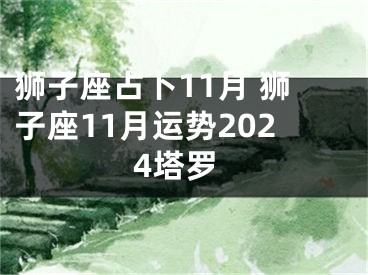 狮子座占卜11月 狮子座11月运势2024塔罗