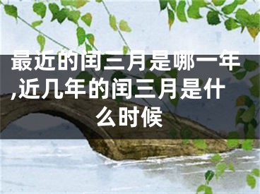 最近的闰三月是哪一年,近几年的闰三月是什么时候