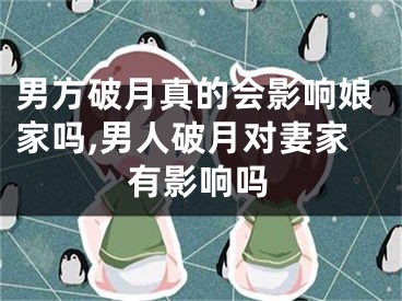 男方破月真的会影响娘家吗,男人破月对妻家有影响吗