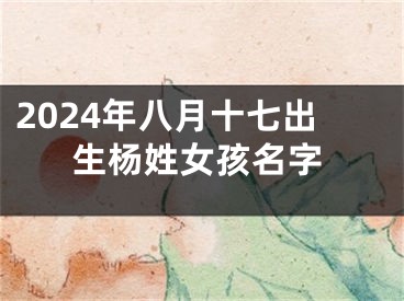 2024年八月十七出生杨姓女孩名字