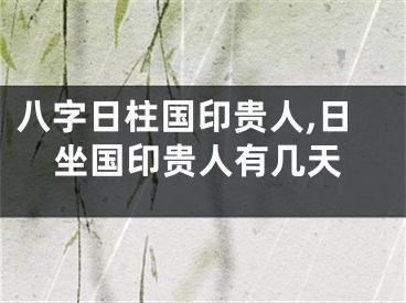 八字日柱国印贵人,日坐国印贵人有几天