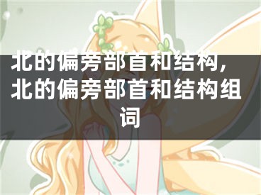 北的偏旁部首和结构,北的偏旁部首和结构组词