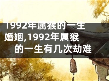1992年属猴的一生婚姻,1992年属猴的一生有几次劫难