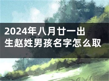 2024年八月廿一出生赵姓男孩名字怎么取