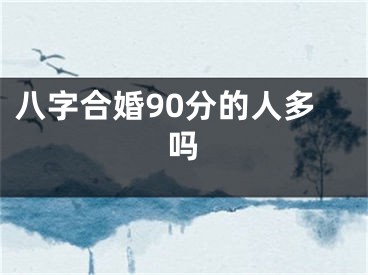 八字合婚90分的人多吗