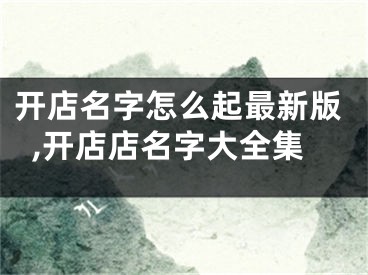 开店名字怎么起最新版,开店店名字大全集