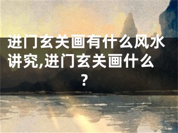 进门玄关画有什么风水讲究,进门玄关画什么?