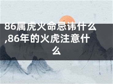 86属虎火命忌讳什么,86年的火虎注意什么