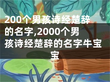 200个男孩诗经楚辞的名字,2000个男孩诗经楚辞的名字牛宝宝