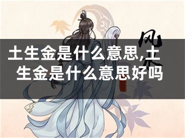 土生金是什么意思,土生金是什么意思好吗
