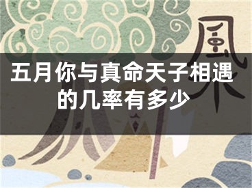 五月你与真命天子相遇的几率有多少
