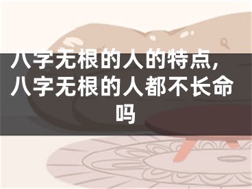 八字无根的人的特点,八字无根的人都不长命吗