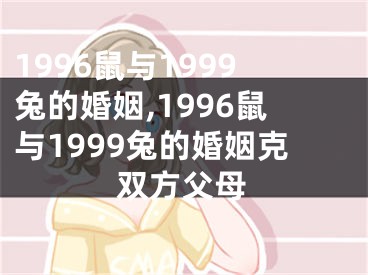 1996鼠与1999兔的婚姻,1996鼠与1999兔的婚姻克双方父母