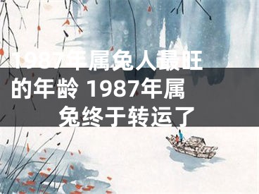 1987年属兔人最旺的年龄 1987年属兔终于转运了