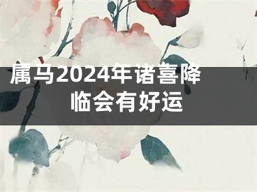 属马2024年诸喜降临会有好运