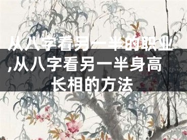 从八字看另一半的职业,从八字看另一半身高长相的方法