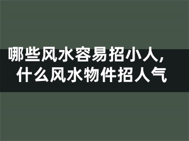 哪些风水容易招小人,什么风水物件招人气