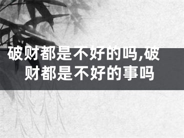 破财都是不好的吗,破财都是不好的事吗