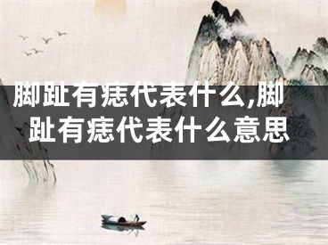 脚趾有痣代表什么,脚趾有痣代表什么意思