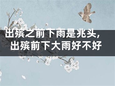 出殡之前下雨是兆头,出殡前下大雨好不好