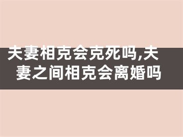 夫妻相克会克死吗,夫妻之间相克会离婚吗