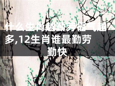 什么生肖越勤劳福气越多,12生肖谁最勤劳勤快