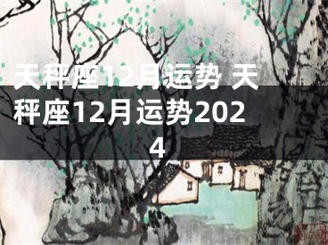 天秤座12月运势 天秤座12月运势2024