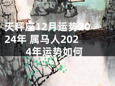 天秤座12月运势2024年 属马人2024年运势如何