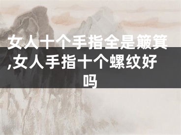 女人十个手指全是簸箕,女人手指十个螺纹好吗