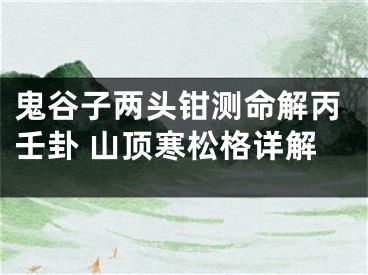 鬼谷子两头钳测命解丙壬卦 山顶寒松格详解