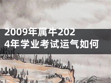 2009年属牛2024年学业考试运气如何