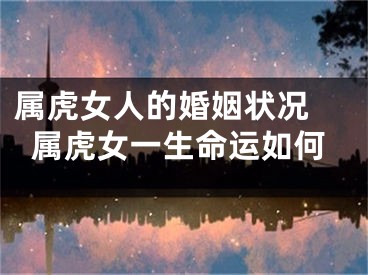 属虎女人的婚姻状况 属虎女一生命运如何