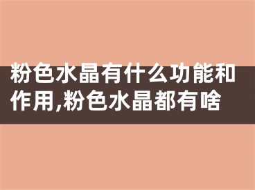 粉色水晶有什么功能和作用,粉色水晶都有啥