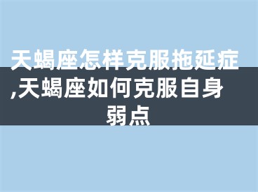 天蝎座怎样克服拖延症,天蝎座如何克服自身弱点