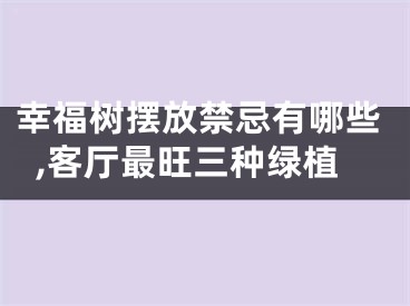 幸福树摆放禁忌有哪些,客厅最旺三种绿植